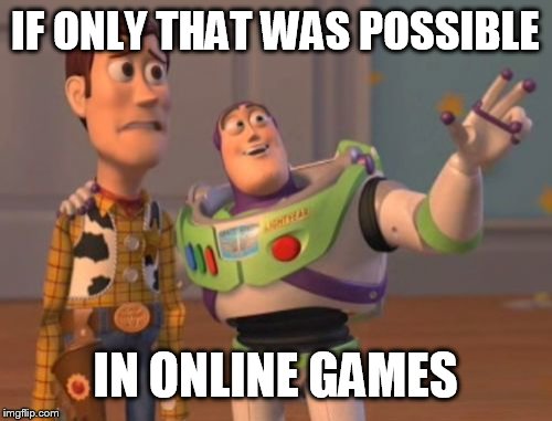 X, X Everywhere Meme | IF ONLY THAT WAS POSSIBLE IN ONLINE GAMES | image tagged in memes,x x everywhere | made w/ Imgflip meme maker
