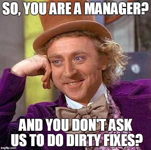 Dirty fix for manager | SO, YOU ARE A MANAGER? AND YOU DON'T ASK US TO DO DIRTY FIXES? | image tagged in memes,creepy condescending wonka,dirty,fix,manager | made w/ Imgflip meme maker