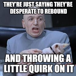 THEY'RE JUST SAYING THEY'RE DESPERATE TO REBOUND AND THROWING A LITTLE QUIRK ON IT | made w/ Imgflip meme maker