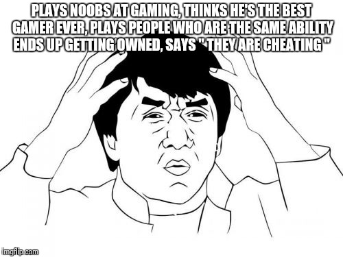 Jackie Chan WTF | PLAYS NOOBS AT GAMING, THINKS HE'S THE BEST GAMER EVER, PLAYS PEOPLE WHO ARE THE SAME ABILITY ENDS UP GETTING OWNED, SAYS " THEY ARE CHEATING " | image tagged in memes,jackie chan wtf | made w/ Imgflip meme maker