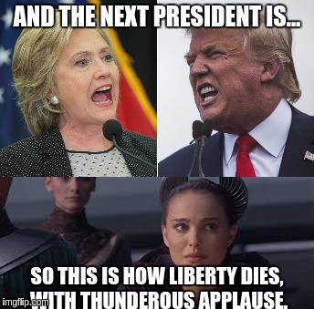 Ron Paul, why you no run for president in 2016? | AND THE NEXT PRESIDENT IS... SO THIS IS HOW LIBERTY DIES, WITH THUNDEROUS APPLAUSE. | image tagged in memes,donald trump,hillary clinton,election 2016,liberty | made w/ Imgflip meme maker