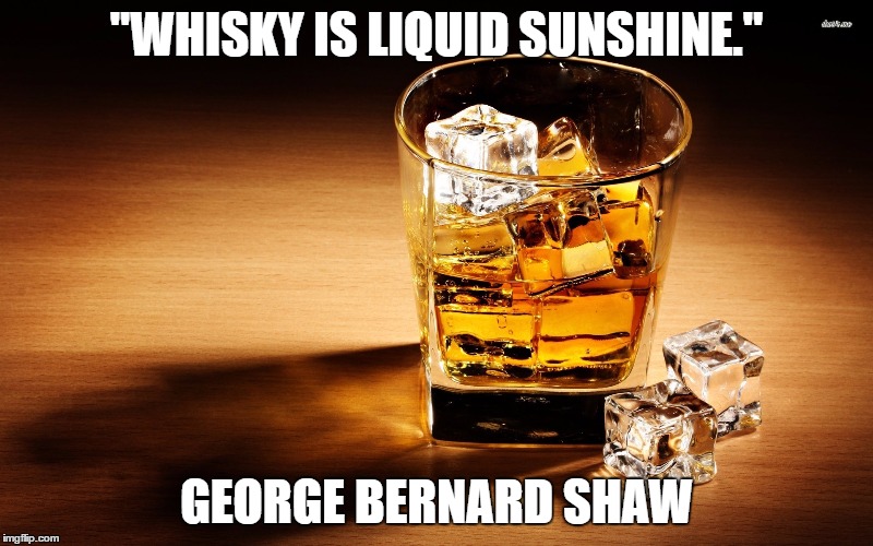Whiskey | "WHISKY IS LIQUID SUNSHINE."; GEORGE BERNARD SHAW | image tagged in whiskey | made w/ Imgflip meme maker