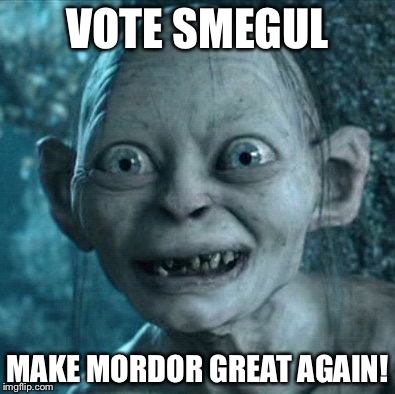 Gollum | VOTE SMEGUL; MAKE MORDOR GREAT AGAIN! | image tagged in memes,gollum | made w/ Imgflip meme maker