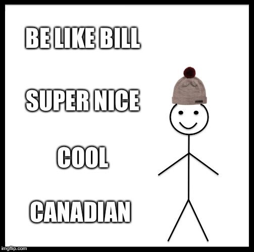 Be Like Bill Meme | BE LIKE BILL; SUPER NICE; COOL; CANADIAN | image tagged in memes,be like bill | made w/ Imgflip meme maker