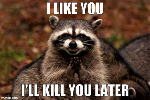 Evil Plotting Raccoon | I LIKE YOU; I'LL KILL YOU LATER | image tagged in memes,evil plotting raccoon | made w/ Imgflip meme maker