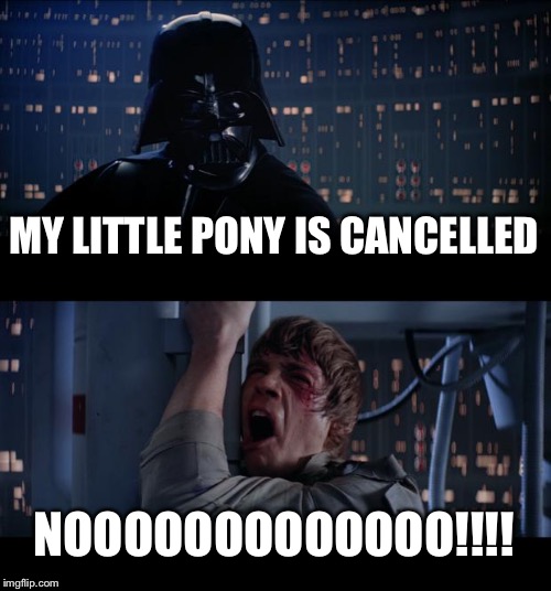 Star Wars No Meme | MY LITTLE PONY IS CANCELLED; NOOOOOOOOOOOOO!!!! | image tagged in memes,star wars no | made w/ Imgflip meme maker