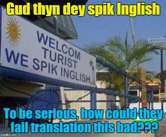 This feels like learning Spanish all over again. Or should I say "Spenash?" | Gud thyn dey spik Inglish; To be serious, how could they fail translation this bad??? | image tagged in spik inglish,meme,translation | made w/ Imgflip meme maker
