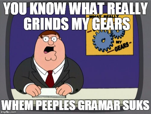 Peter Griffin News | YOU KNOW WHAT REALLY GRINDS MY GEARS; WHEM PEEPLES GRAMAR SUKS | image tagged in memes,peter griffin news | made w/ Imgflip meme maker
