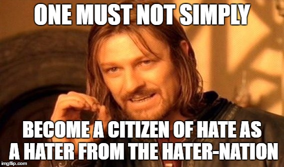 One Does Not Simply | ONE MUST NOT SIMPLY; BECOME A CITIZEN OF HATE AS A HATER FROM THE HATER-NATION | image tagged in memes,one does not simply | made w/ Imgflip meme maker