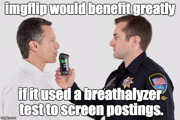 Breathalyzer | imgflip would benefit greatly; if it used a breathalyzer test to screen postings. | image tagged in imgflip | made w/ Imgflip meme maker