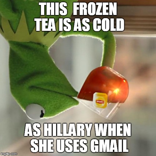 But That's None Of My Business | THIS  FROZEN TEA IS AS COLD; AS HILLARY WHEN SHE USES GMAIL | image tagged in memes,but thats none of my business,kermit the frog | made w/ Imgflip meme maker