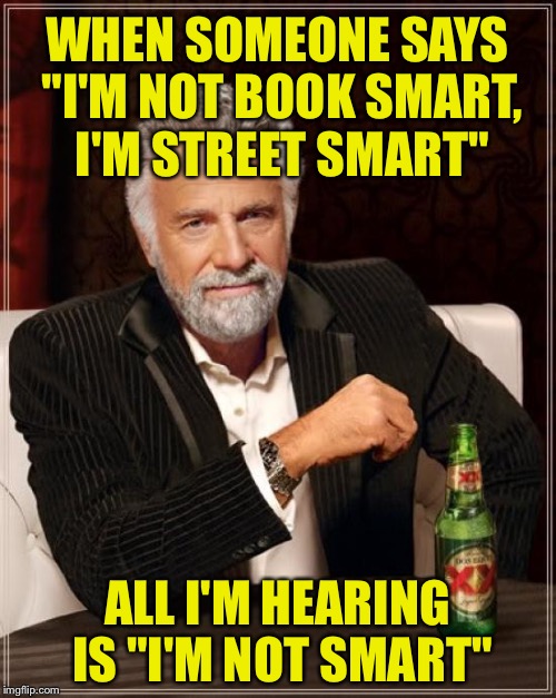 I translate that into dumbness | WHEN SOMEONE SAYS "I'M NOT BOOK SMART, I'M STREET SMART"; ALL I'M HEARING IS "I'M NOT SMART" | image tagged in memes,smart,people,dumb people,idiots,funny | made w/ Imgflip meme maker