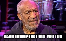 DANG TRUMP THAT GOT YOU TOO | image tagged in cosby | made w/ Imgflip meme maker