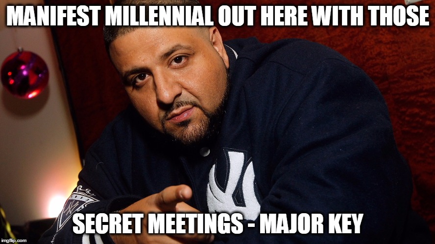DJ Khaled  | MANIFEST MILLENNIAL OUT HERE WITH THOSE; SECRET MEETINGS - MAJOR KEY | image tagged in dj khaled | made w/ Imgflip meme maker