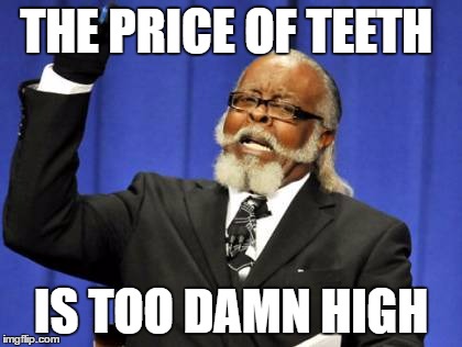 Too Damn High Meme | THE PRICE OF TEETH; IS TOO DAMN HIGH | image tagged in memes,too damn high | made w/ Imgflip meme maker