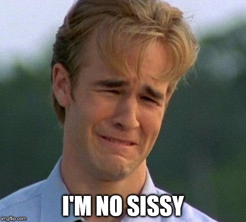 1990s First World Problems | I'M NO SISSY | image tagged in memes,1990s first world problems | made w/ Imgflip meme maker