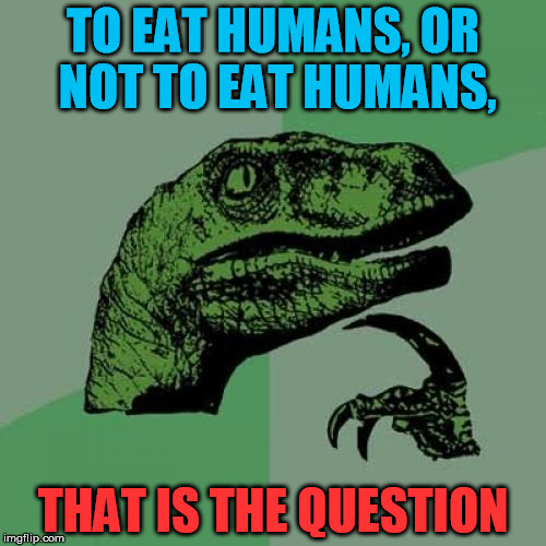 Philosoraptor Meme |  TO EAT HUMANS, OR NOT TO EAT HUMANS, THAT IS THE QUESTION | image tagged in memes,philosoraptor | made w/ Imgflip meme maker