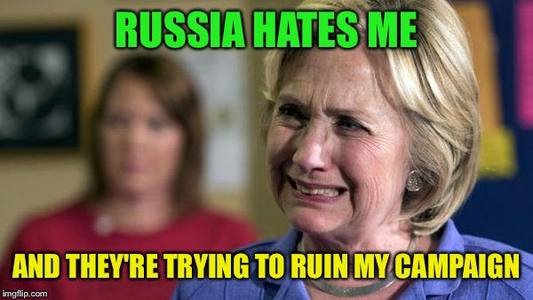 More excuses....., | RUSSIA HATES ME; AND THEY'RE TRYING TO RUIN MY CAMPAIGN | image tagged in hillary crying | made w/ Imgflip meme maker