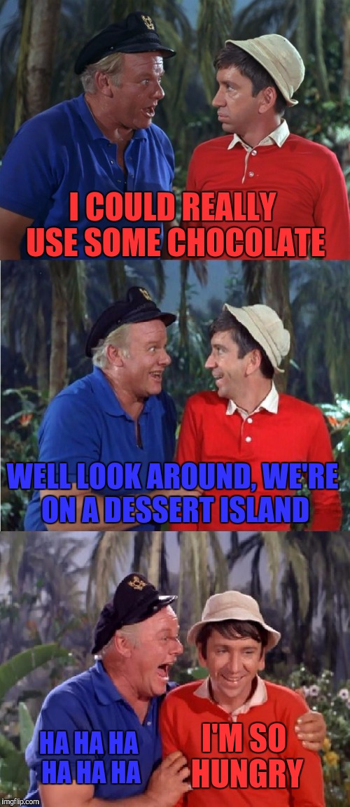 Gilligan Bad Pun | I COULD REALLY USE SOME CHOCOLATE; WELL LOOK AROUND, WE'RE ON A DESSERT ISLAND; I'M SO HUNGRY; HA HA HA HA HA HA | image tagged in gilligan bad pun | made w/ Imgflip meme maker