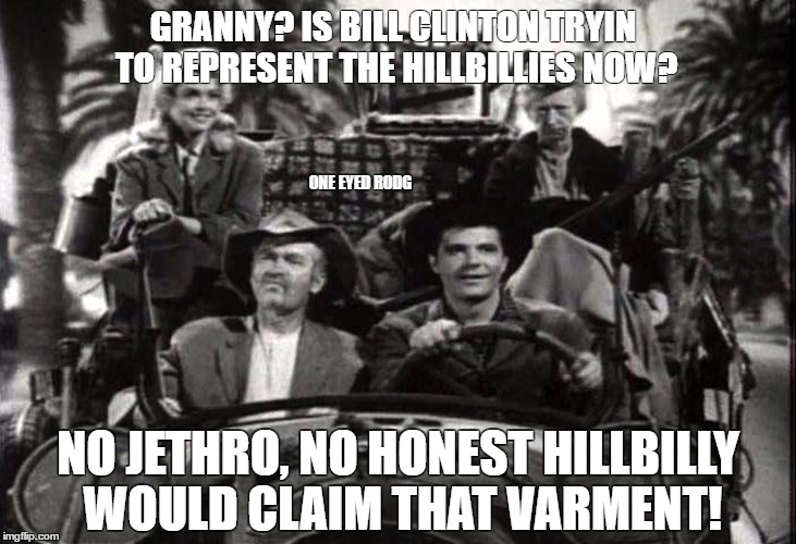 GRANNY? IS BILL CLINTON TRYIN TO REPRESENT THE HILLBILLIES NOW? ONE EYED RODG; NO JETHRO, NO HONEST HILLBILLY WOULD CLAIM THAT VARMENT! | image tagged in one eyed rodg | made w/ Imgflip meme maker