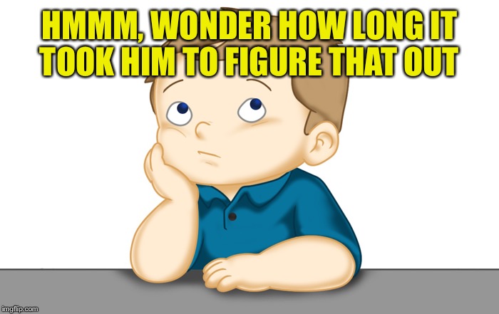 HMMM, WONDER HOW LONG IT TOOK HIM TO FIGURE THAT OUT | made w/ Imgflip meme maker