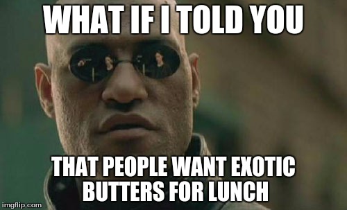 Matrix Morpheus Meme | WHAT IF I TOLD YOU; THAT PEOPLE WANT EXOTIC BUTTERS FOR LUNCH | image tagged in memes,matrix morpheus | made w/ Imgflip meme maker