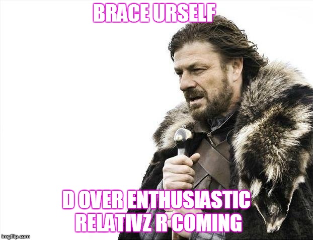 Brace Yourselves X is Coming | BRACE URSELF; D OVER ENTHUSIASTIC RELATIVZ R COMING | image tagged in memes,brace yourselves x is coming | made w/ Imgflip meme maker