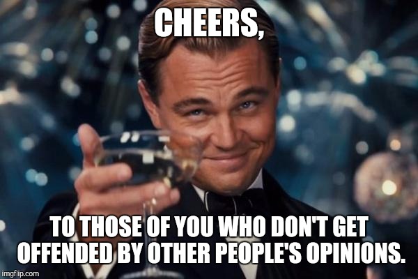 Leonardo Dicaprio Cheers Meme | CHEERS, TO THOSE OF YOU WHO DON'T GET OFFENDED BY OTHER PEOPLE'S OPINIONS. | image tagged in memes,leonardo dicaprio cheers | made w/ Imgflip meme maker