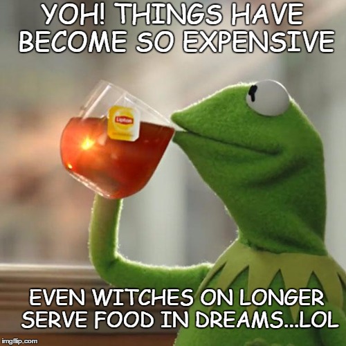 But That's None Of My Business Meme | YOH! THINGS HAVE BECOME SO EXPENSIVE; EVEN WITCHES ON LONGER SERVE FOOD IN DREAMS...LOL | image tagged in memes,but thats none of my business,kermit the frog | made w/ Imgflip meme maker