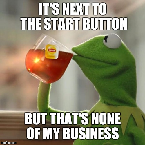 But That's None Of My Business Meme | IT'S NEXT TO THE START BUTTON BUT THAT'S NONE OF MY BUSINESS | image tagged in memes,but thats none of my business,kermit the frog | made w/ Imgflip meme maker