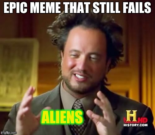 Ancient Aliens Meme | EPIC MEME THAT STILL FAILS ALIENS | image tagged in memes,ancient aliens | made w/ Imgflip meme maker