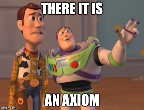 X, X Everywhere Meme | THERE IT IS AN AXIOM | image tagged in memes,x x everywhere | made w/ Imgflip meme maker