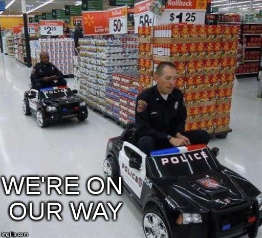 Walmart cops | WE'RE ON OUR WAY | image tagged in walmart cops | made w/ Imgflip meme maker