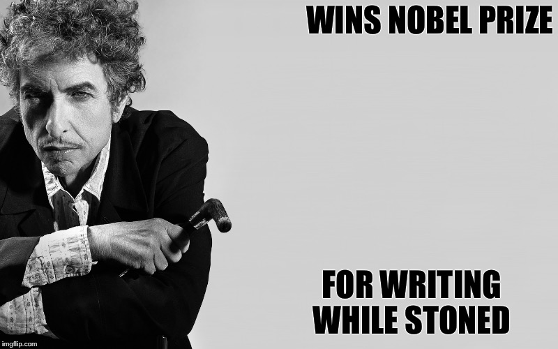 Bob Dylan | WINS NOBEL PRIZE; FOR WRITING WHILE STONED | image tagged in bob dylan | made w/ Imgflip meme maker