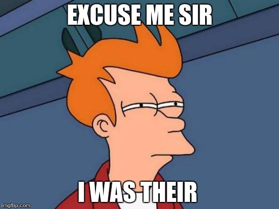 Futurama Fry | EXCUSE ME SIR; I WAS THEIR | image tagged in memes,futurama fry | made w/ Imgflip meme maker