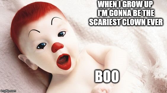 Clown lives matter | WHEN I GROW UP I'M GONNA BE THE SCARIEST CLOWN EVER; BOO | image tagged in clowns,scary clown,cute,baby | made w/ Imgflip meme maker