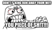 DON'T F**KING RUN AWAY FROM ME!! YOU PIECE OF SH!T!!! | made w/ Imgflip meme maker