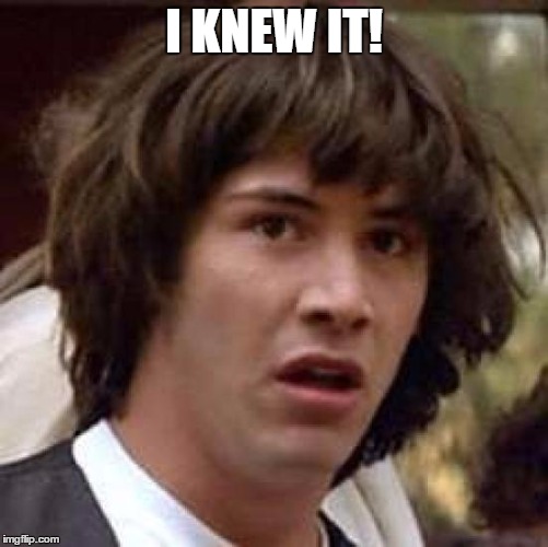 Conspiracy Keanu Meme | I KNEW IT! | image tagged in memes,conspiracy keanu | made w/ Imgflip meme maker