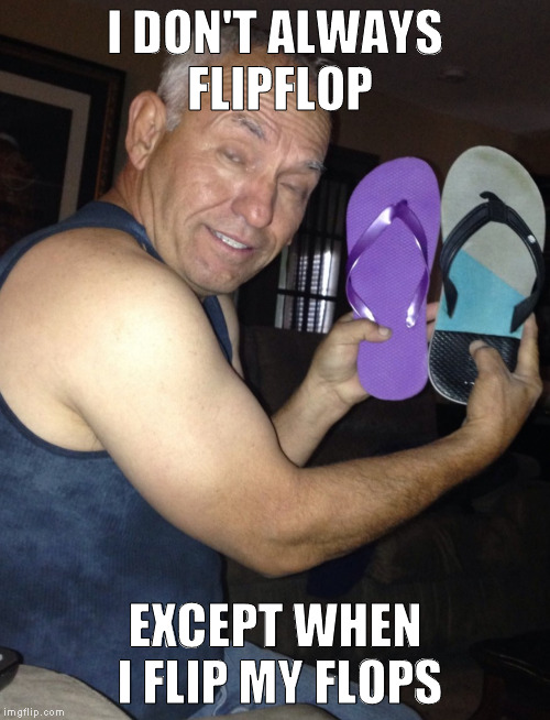 two shoes to the wind | I DON'T ALWAYS FLIPFLOP; EXCEPT WHEN I FLIP MY FLOPS | image tagged in uhhh,memes | made w/ Imgflip meme maker
