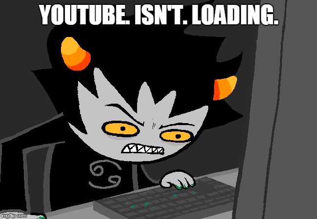 Angry Karkat | YOUTUBE. ISN'T. LOADING. | image tagged in angry karkat | made w/ Imgflip meme maker