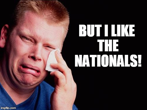 cry | BUT I LIKE THE NATIONALS! | image tagged in cry | made w/ Imgflip meme maker