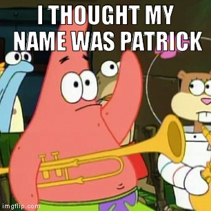 I THOUGHT MY NAME WAS PATRICK | made w/ Imgflip meme maker