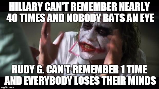 How do people not see through the BS? | HILLARY CAN'T REMEMBER NEARLY 40 TIMES AND NOBODY BATS AN EYE; RUDY G. CAN'T REMEMBER 1 TIME AND EVERYBODY LOSES THEIR MINDS | image tagged in memes,and everybody loses their minds | made w/ Imgflip meme maker