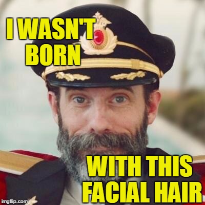 Thanks captain obvious. | I WASN'T BORN; WITH THIS FACIAL HAIR | image tagged in thanks captain obvious | made w/ Imgflip meme maker