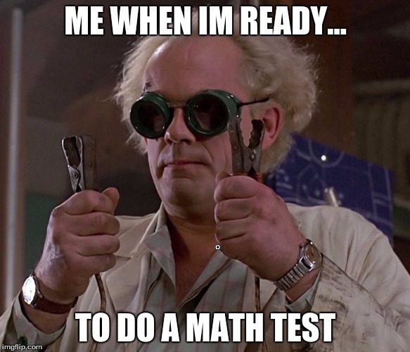 Back to the future_small | ME WHEN IM READY... TO DO A MATH TEST | image tagged in back to the future_small | made w/ Imgflip meme maker