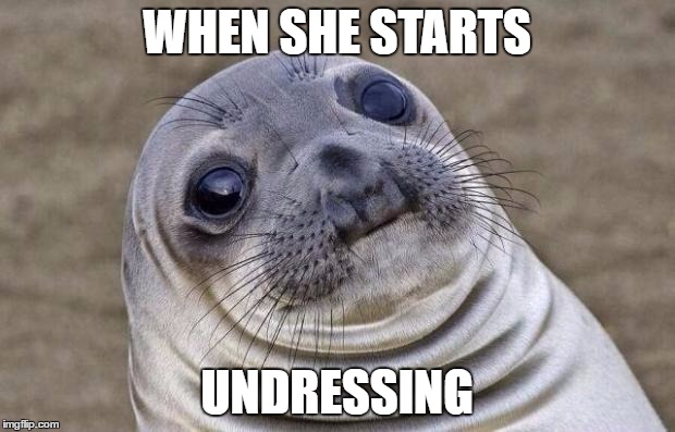 Awkward Moment Sealion | WHEN SHE STARTS; UNDRESSING | image tagged in memes,awkward moment sealion | made w/ Imgflip meme maker