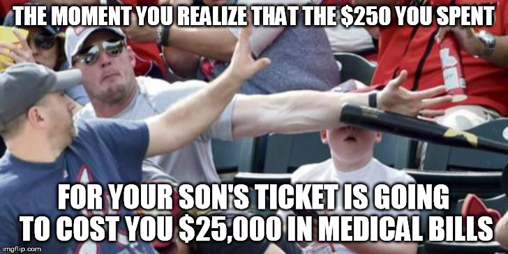 OUCH | THE MOMENT YOU REALIZE THAT THE $250 YOU SPENT; FOR YOUR SON'S TICKET IS GOING TO COST YOU $25,000 IN MEDICAL BILLS | image tagged in memes,baseball,dumb kid,pain | made w/ Imgflip meme maker