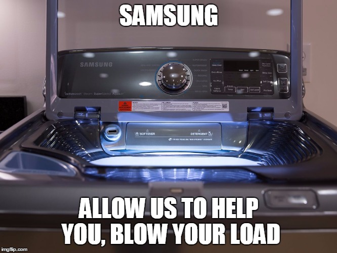 Samsung Washer | SAMSUNG; ALLOW US TO HELP YOU, BLOW YOUR LOAD | image tagged in samsung washer | made w/ Imgflip meme maker