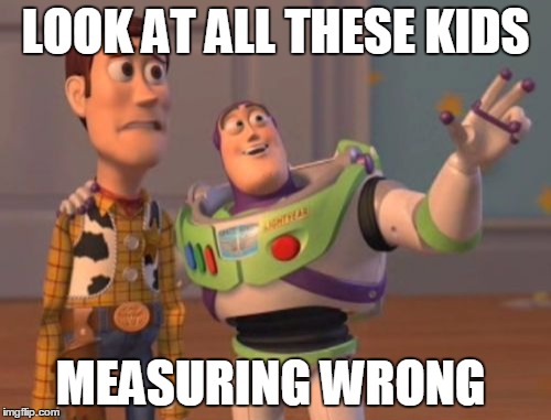 X, X Everywhere Meme | LOOK AT ALL THESE KIDS; MEASURING WRONG | image tagged in memes,x x everywhere | made w/ Imgflip meme maker