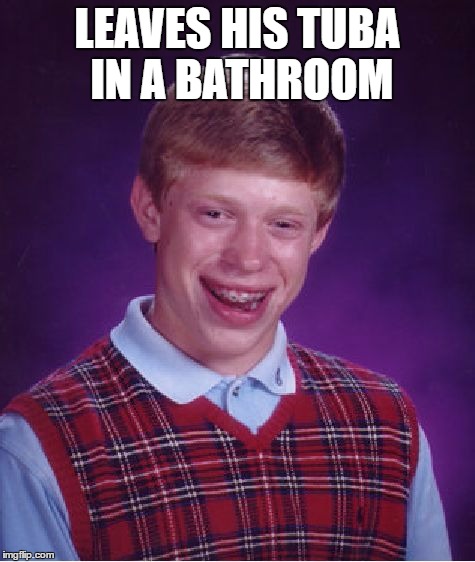 Bad Luck Brian Meme | LEAVES HIS TUBA IN A BATHROOM | image tagged in memes,bad luck brian | made w/ Imgflip meme maker